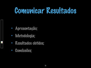 Comunicar Resultados
Apresentação;
Metodologia;
Resultados obtidos;
Conclusões;

19

 