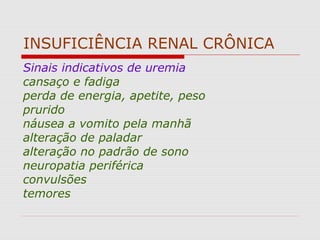 INSUFICIÊNCIA RENAL CRÔNICA
Sinais indicativos de uremia
cansaço e fadiga
perda de energia, apetite, peso
prurido
náusea a vomito pela manhã
alteração de paladar
alteração no padrão de sono
neuropatia periférica
convulsões
temores
 