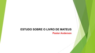 ESTUDO SOBRE O LIVRO DE MATEUS
Pastor Anderson

 