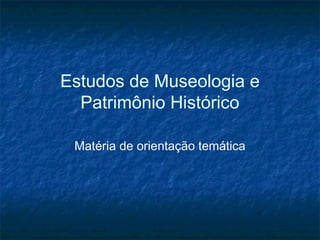 Estudos de Museologia e
Patrimônio Histórico
Matéria de orientação temática
 
