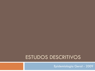 ESTUDOS DESCRITIVOS Epidemiologia Geral - 2009 