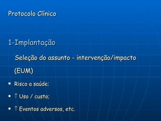 Protocolo Clínico 1-Implantação Seleção do assunto - intervenção/impacto  (EUM) Risco a saúde;    Uso / custo;    Eventos adversos, etc. 
