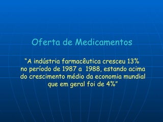 Oferta de Medicamentos “ A indústria farmacêutica cresceu 13% no período de 1987 a  1988, estando acima do crescimento médio da economia mundial que em geral foi de 4%” 