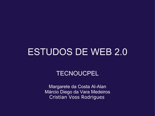 ESTUDOS DE WEB 2.0

        TECNOUCPEL

    Margarete da Costa Al-Alan
   Márcio Diego da Vara Medeiros
    Cristian Voss Rodrigues
 