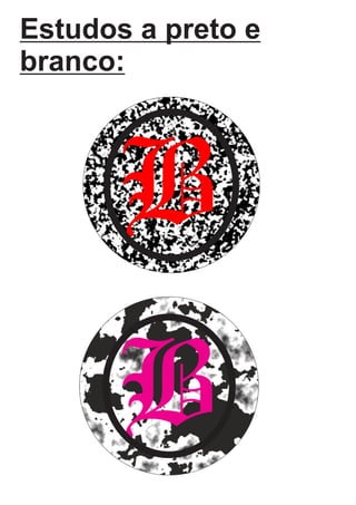 Estudos a preto e
branco:
B
B
 