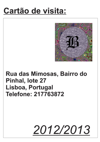 Cartão de visita:
B
Rua das Mimosas, Bairro do
Pinhal, lote 27
Lisboa, Portugal
Telefone: 217763872
2012/2013
 