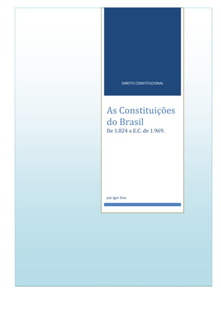 DIREITO CONSTITUCIONAL

As Constituições
do Brasil
De 1.824 a E.C. de 1.969.

por Igor Dias

 