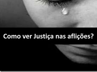 Como ver Justiça nas aflições?
 