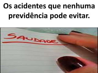 Os acidentes que nenhuma
previdência pode evitar.
 