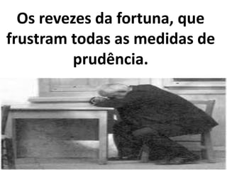 Os revezes da fortuna, que
frustram todas as medidas de
prudência.
 