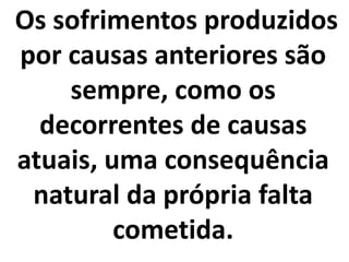 Os sofrimentos produzidos
por causas anteriores são
sempre, como os
decorrentes de causas
atuais, uma consequência
natural da própria falta
cometida.
 