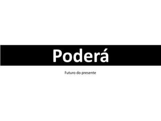 Poderá
Futuro do presente
 