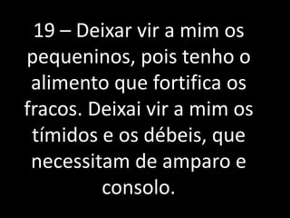 19 – Deixar vir a mim os 
pequeninos, pois tenho o 
alimento que fortifica os 
fracos. Deixai vir a mim os 
tímidos e os débeis, que 
necessitam de amparo e 
consolo. 
 