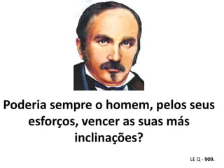 Poderia sempre o homem, pelos seus 
esforços, vencer as suas más 
inclinações? 
LE Q - 909. 
 