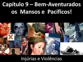 Capítulo 9 – Bem-Aventurados 
os Mansos e Pacíficos! 
Injúrias e Violências 
 