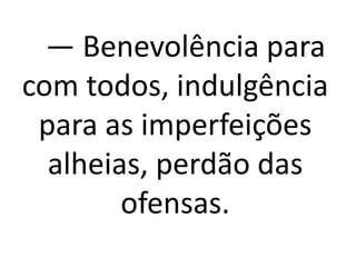 — Benevolência para 
com todos, indulgência 
para as imperfeições 
alheias, perdão das 
ofensas. 
 