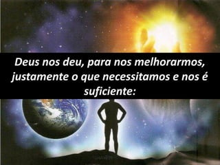Deus nos deu, para nos melhorarmos,
justamente o que necessitamos e nos é
suficiente:
 