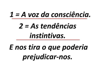 1 = A voz da consciência.
2 = As tendências
instintivas.
E nos tira o que poderia
prejudicar-nos.
 