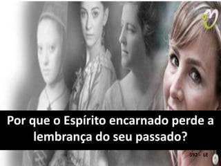 Por que o Espírito encarnado perde a
lembrança do seu passado?
392 - LE
 
