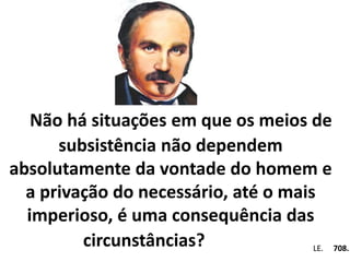Não há situações em que os meios de 
subsistência não dependem 
absolutamente da vontade do homem e 
a privação do necessário, até o mais 
imperioso, é uma consequência das 
circunstâncias? Em . LE. 708. 
 