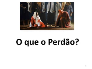 O que o Perdão? 
11 
 