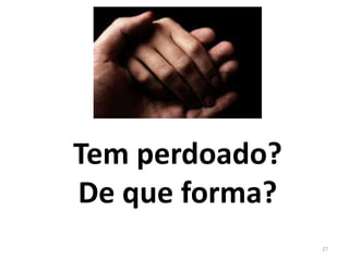 Tem perdoado? 
De que forma? 
27 
 