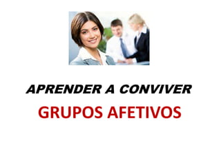 APRENDER A CONVIVER
GRUPOS AFETIVOS
 