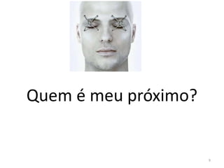 Quem é meu próximo?
9
 