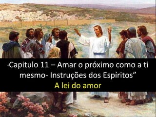 “Capitulo 11 – Amar o próximo como a ti
mesmo- Instruções dos Espíritos”
A lei do amor
 