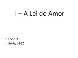I – A Lei do Amor
• LÁZARO
• Paris, 1862
 