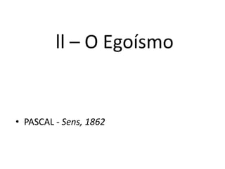 ll – O Egoísmo
• PASCAL - Sens, 1862
 
