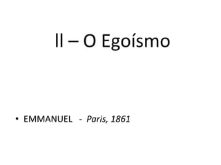 ll – O Egoísmo
• EMMANUEL - Paris, 1861
 
