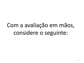 Com a avaliação em mãos,
considere o seguinte:
64
 