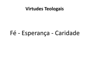 Virtudes Teologais
Fé - Esperança - Caridade
 