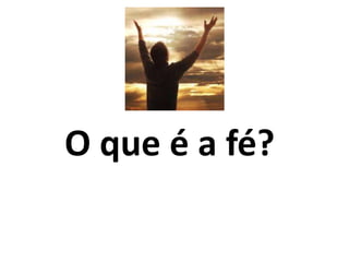 O que é a fé?
 