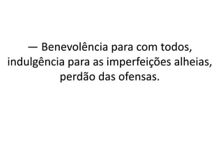 — Benevolência para com todos,
indulgência para as imperfeições alheias,
perdão das ofensas.
 