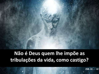 Não é Deus quem lhe impõe as
tribulações da vida, como castigo?
258. A) . - LE
 