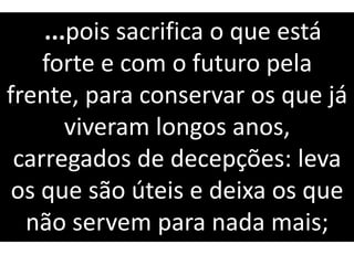 ...pois sacrifica o que está
forte e com o futuro pela
frente, para conservar os que já
viveram longos anos,
carregados de decepções: leva
os que são úteis e deixa os que
não servem para nada mais;
 