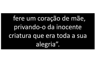 fere um coração de mãe,
privando-o da inocente
criatura que era toda a sua
alegria”.
 