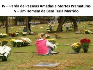 IV – Perda de Pessoas Amadas e Mortes Prematuras
V - Um Homem de Bem Teria Morrido
 