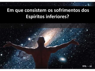 Em que consistem os sofrimentos dos
Espíritos inferiores?
970. - LE
 