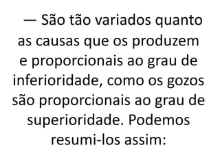 — São tão variados quanto
as causas que os produzem
e proporcionais ao grau de
inferioridade, como os gozos
são proporcionais ao grau de
superioridade. Podemos
resumi-los assim:
 