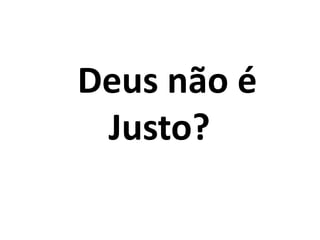 Deus não é
Justo?
 