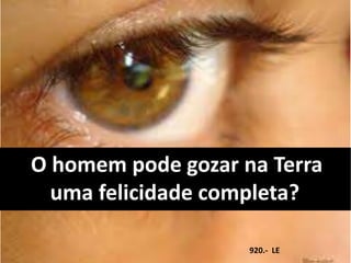 O homem pode gozar na Terra
uma felicidade completa?
920.- LE
 