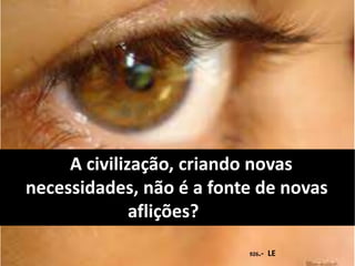 A civilização, criando novas
necessidades, não é a fonte de novas
aflições?
926.- LE
 
