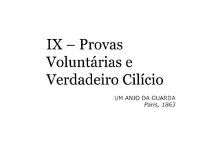 IX – Provas
Voluntárias e
Verdadeiro Cilício
UM ANJO DA GUARDA
Paris, 1863
 