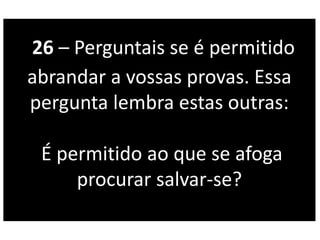 26 – Perguntais se é permitido
abrandar a vossas provas. Essa
pergunta lembra estas outras:
É permitido ao que se afoga
procurar salvar-se?
 
