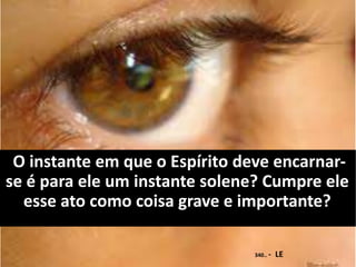 O instante em que o Espírito deve encarnar-
se é para ele um instante solene? Cumpre ele
esse ato como coisa grave e importante?
340.. - LE
 