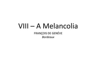 VIII – A Melancolia
FRANÇOIS DE GENÉVE
Bordeaux
 