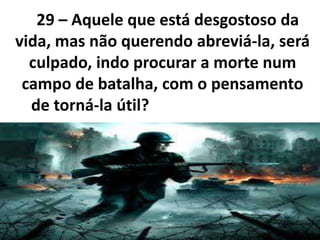 29 – Aquele que está desgostoso da
vida, mas não querendo abreviá-la, será
culpado, indo procurar a morte num
campo de batalha, com o pensamento
de torná-la útil?
 